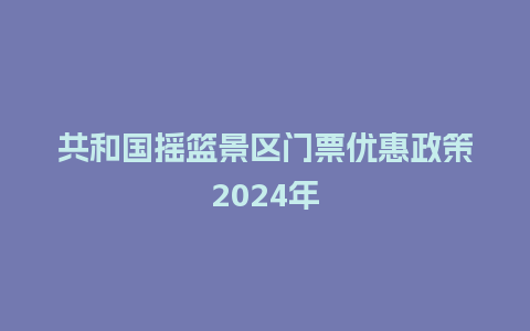 共和国摇篮景区门票优惠政策2024年_https://www.lvtubus.com_旅游攻略_第1张